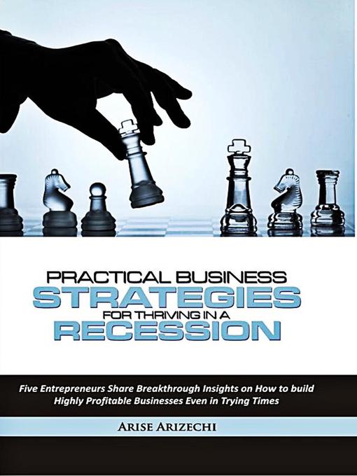 Title details for Practical Business Strategies for Thriving in a Recession by Arise Arizechi - Available